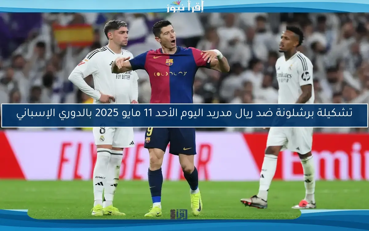 تشكيلة برشلونة ضد ريال مدريد اليوم الأحد 11 مايو 2025 بالدوري الإسباني