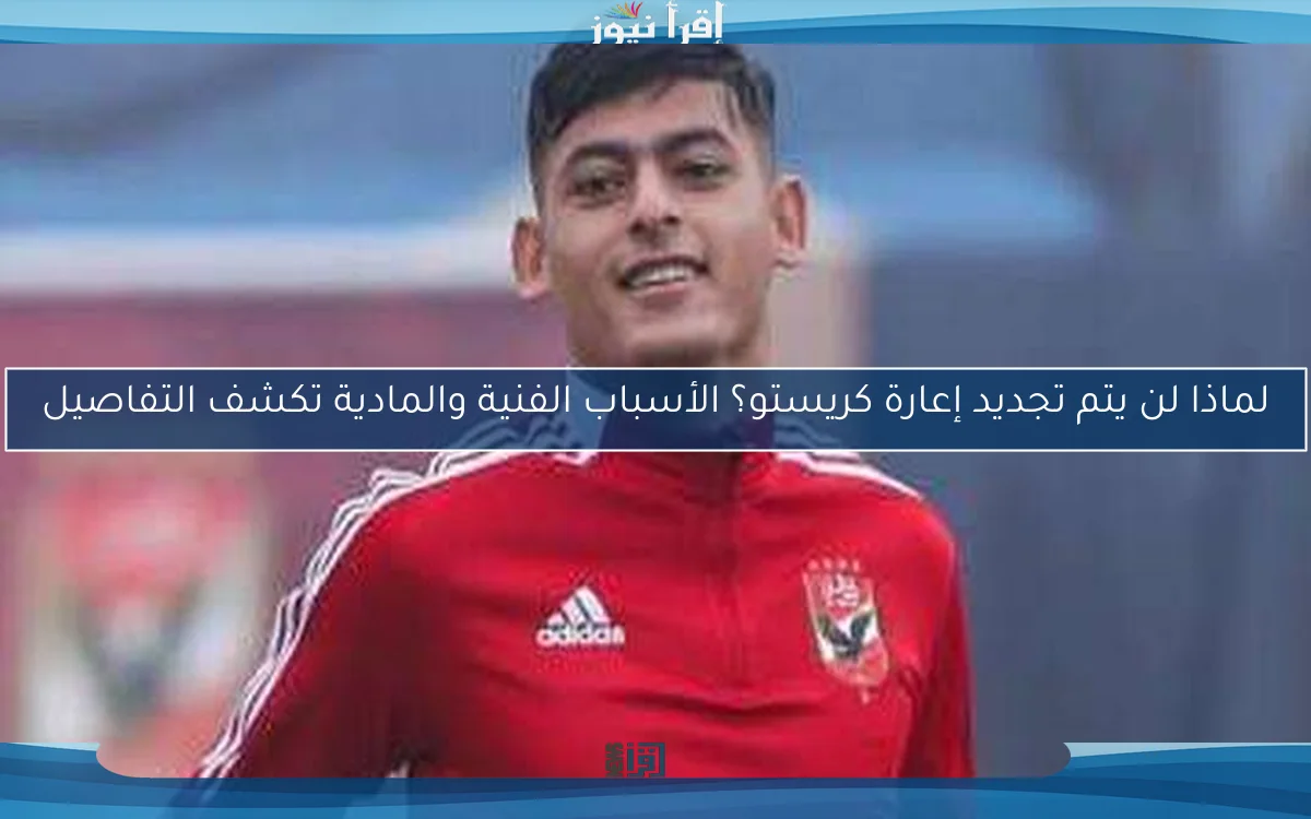 لماذا لن يتم تجديد إعارة كريستو؟ الأسباب الفنية والمادية تكشف التفاصيل