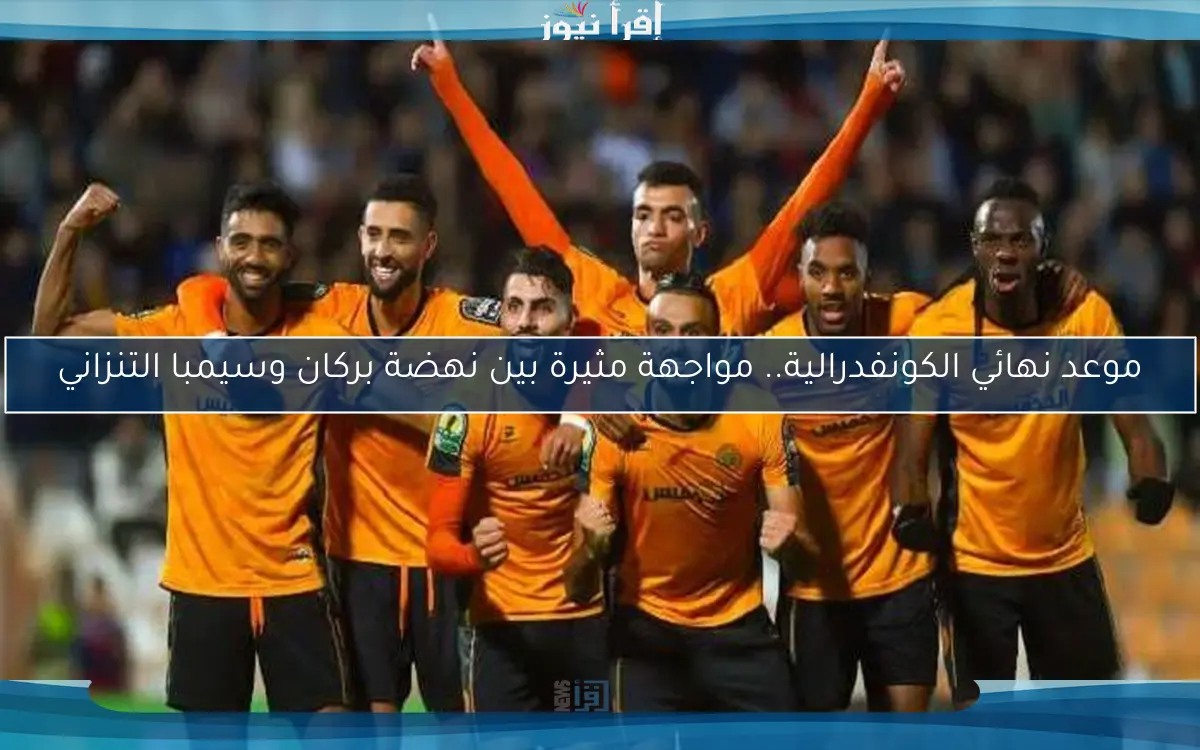 موعد نهائي الكونفدرالية.. مواجهة مثيرة بين نهضة بركان وسيمبا التنزاني