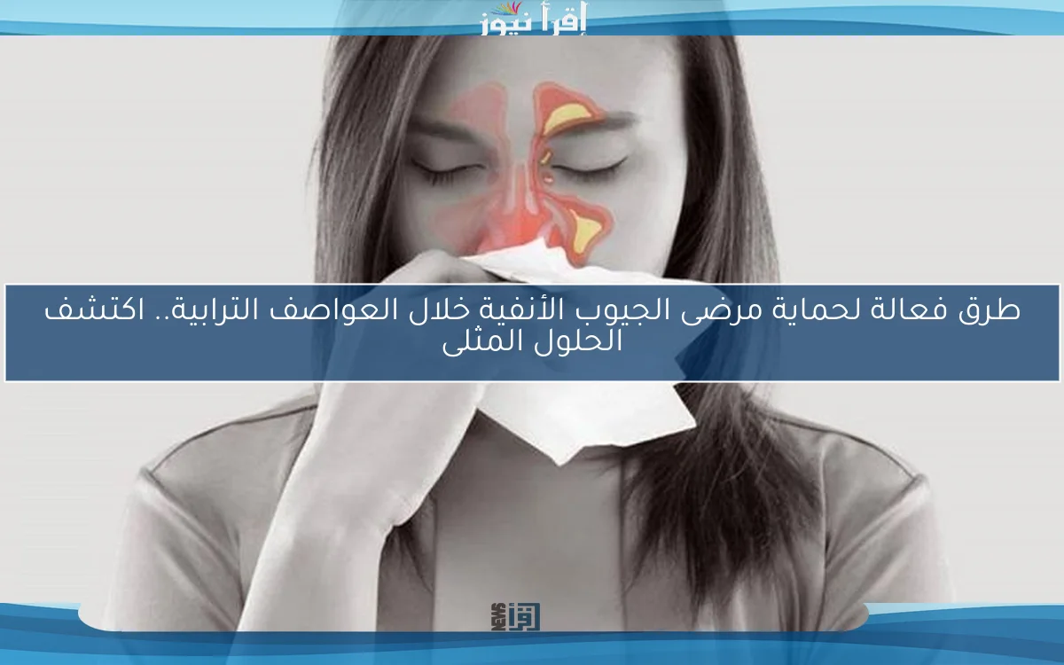 طرق فعالة لحماية مرضى الجيوب الأنفية خلال العواصف الترابية.. اكتشف الحلول المثلى