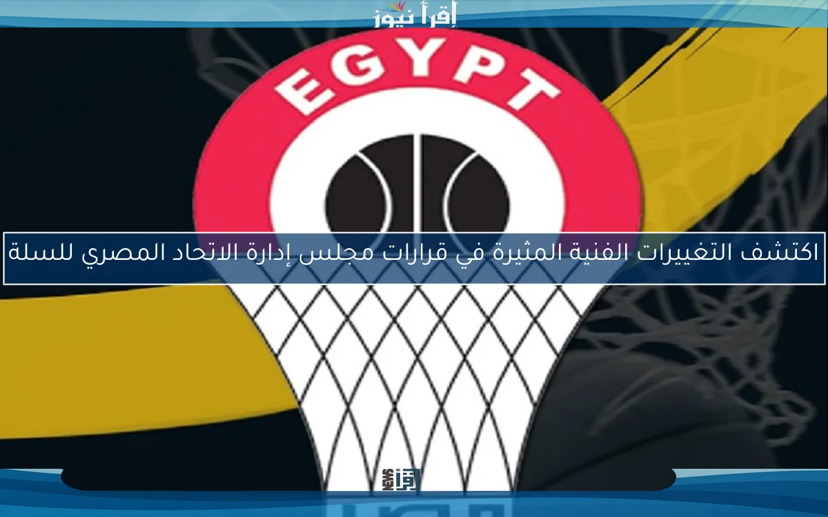 اكتشف التغييرات الفنية المثيرة في قرارات مجلس إدارة الاتحاد المصري للسلة