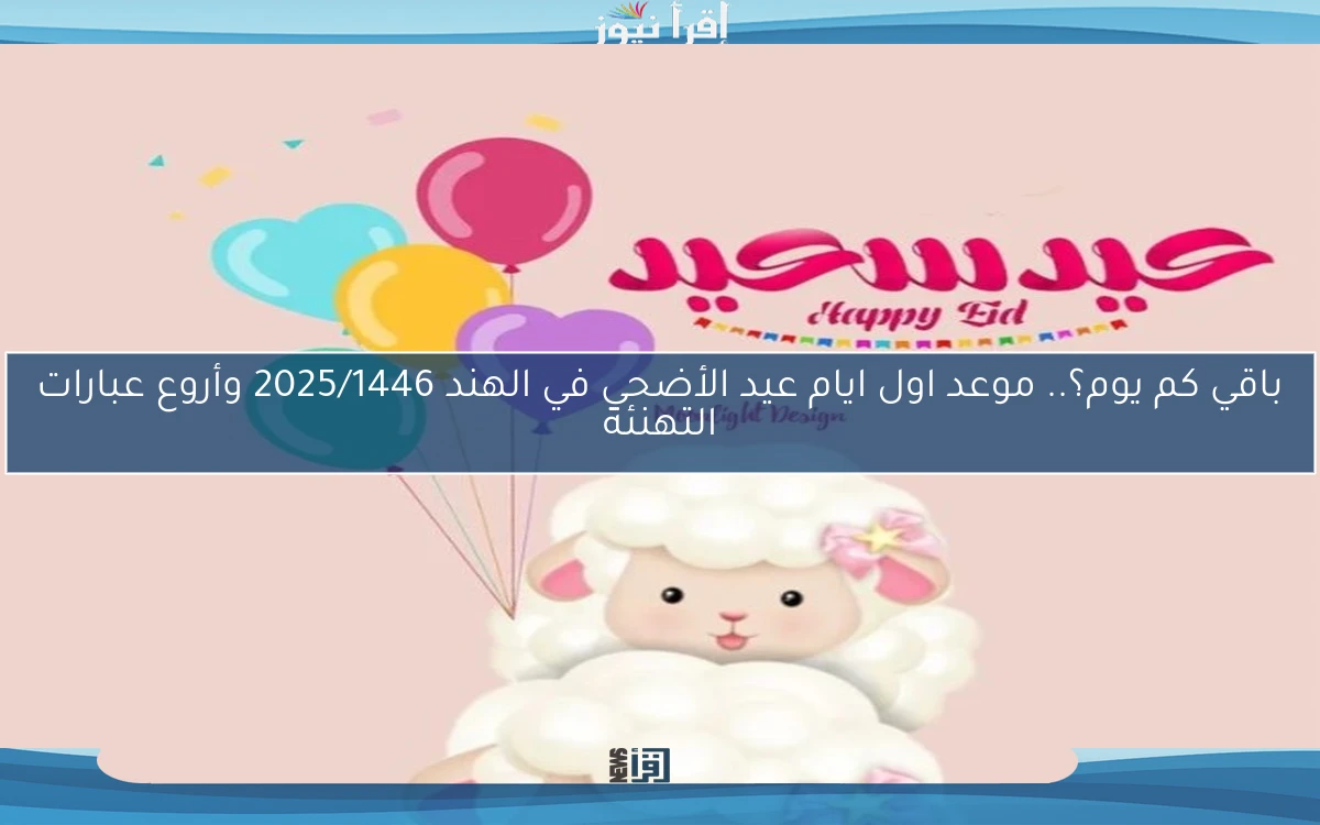 باقي كم يوم؟.. موعد اول ايام عيد الأضحي في الهند 2025/1446 وأروع عبارات التهنئة