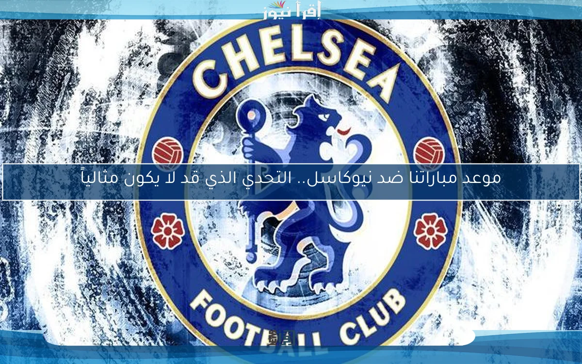 موعد مباراتنا ضد نيوكاسل.. التحدي الذي قد لا يكون مثالياً