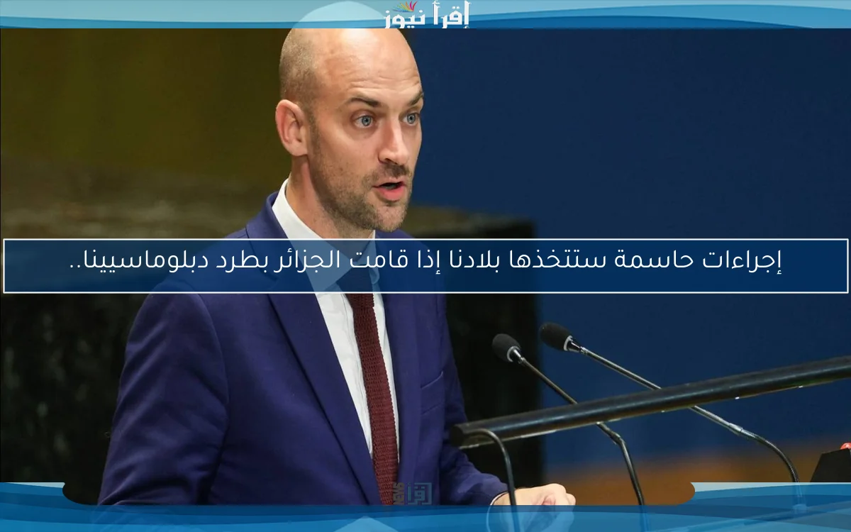 إجراءات حاسمة ستتخذها بلادنا إذا قامت الجزائر بطرد دبلوماسيينا..