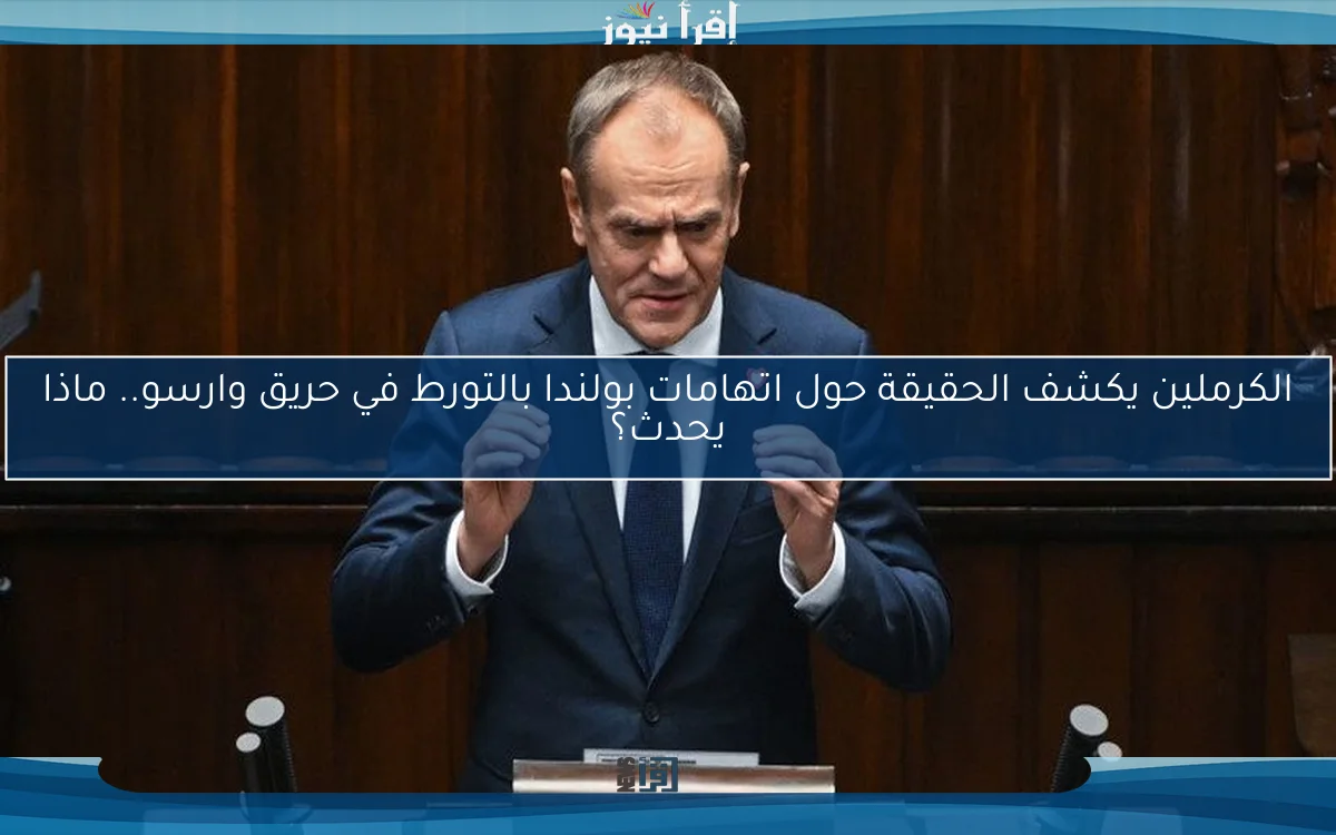 الكرملين يكشف الحقيقة حول اتهامات بولندا بالتورط في حريق وارسو.. ماذا يحدث؟
