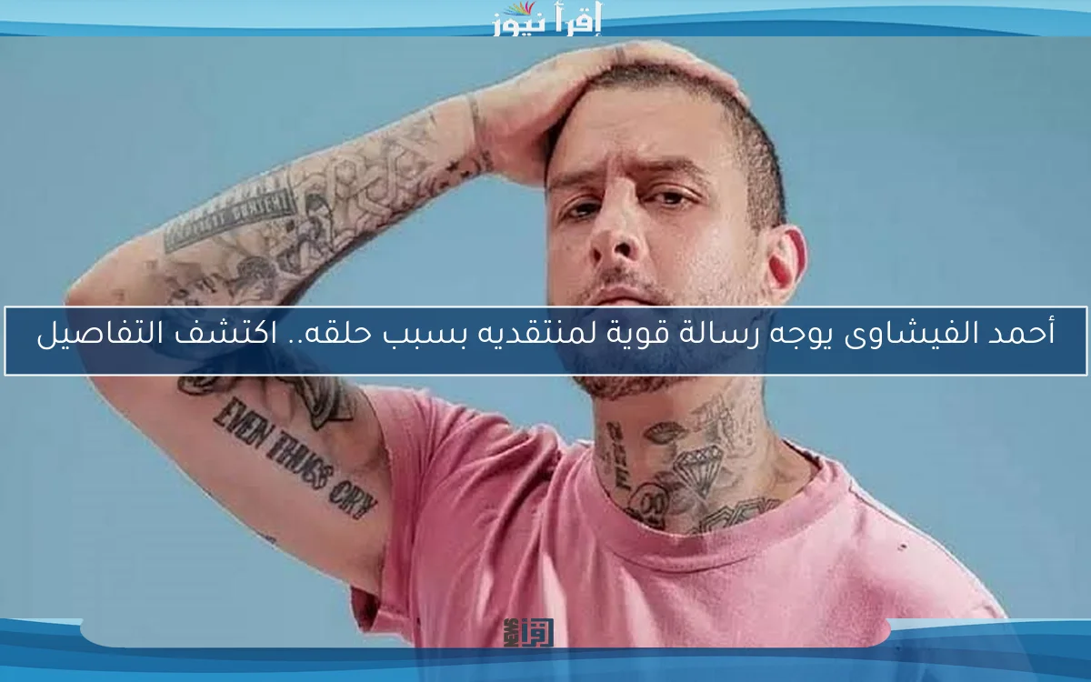 أحمد الفيشاوى يوجه رسالة قوية لمنتقديه بسبب حلقه.. اكتشف التفاصيل