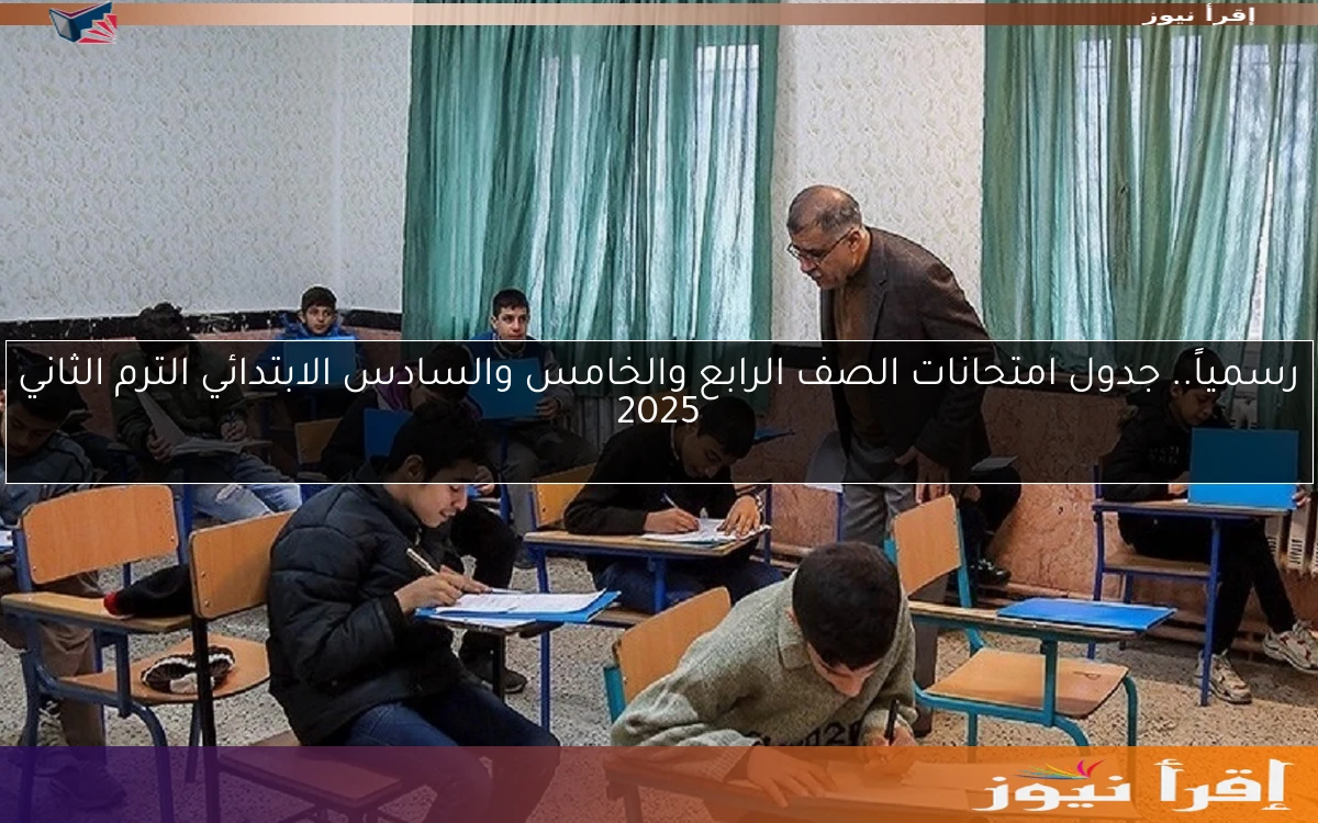 رسمياً.. جدول امتحانات الصف الرابع والخامس والسادس الابتدائي الترم الثاني 2025