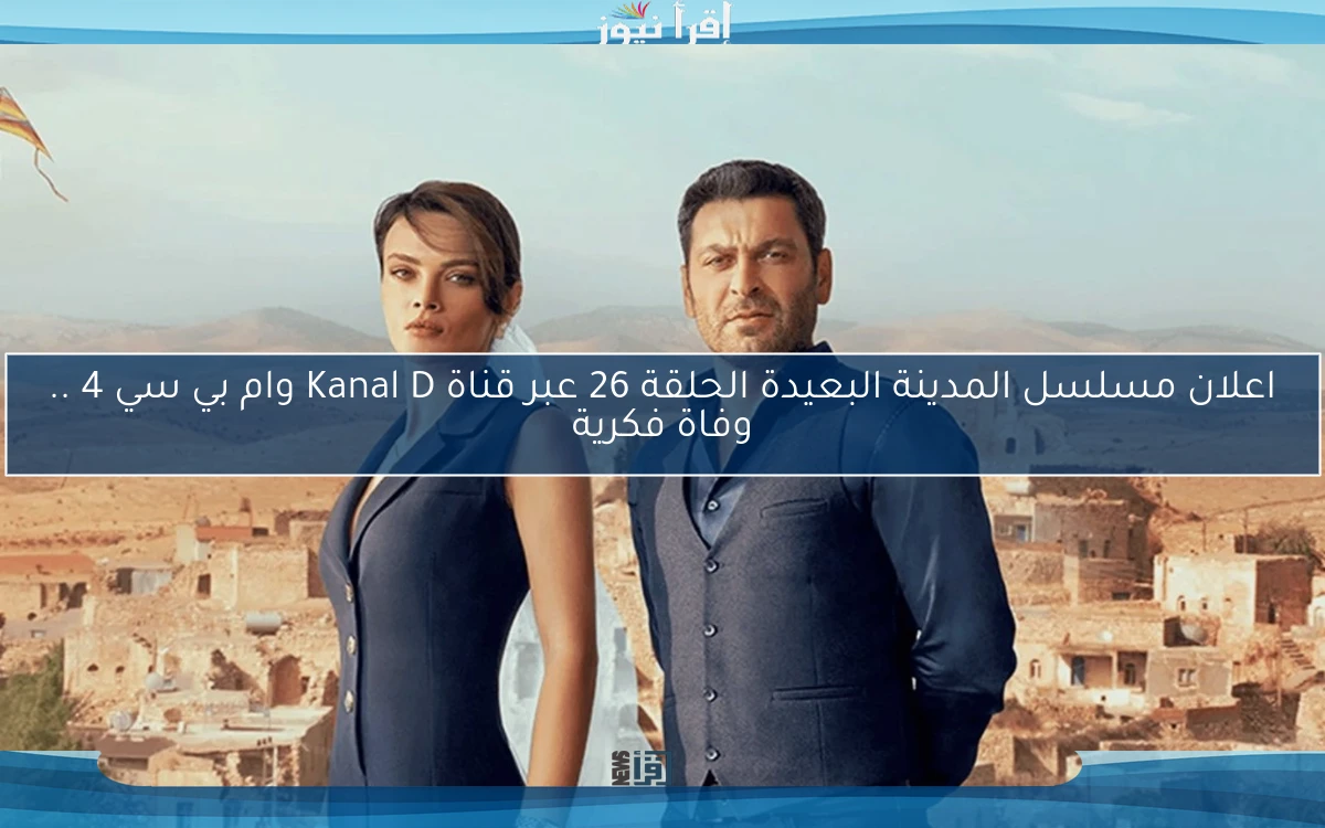 اعلان مسلسل المدينة البعيدة الحلقة 26 عبر قناة Kanal D وام بي سي 4 .. وفاة فكرية