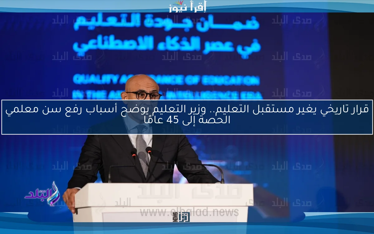 قرار تاريخي يغير مستقبل التعليم.. وزير التعليم يوضح أسباب رفع سن معلمي الحصة إلى 45 عامًا