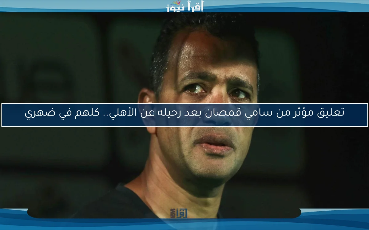 تعليق مؤثر من سامي قمصان بعد رحيله عن الأهلي.. كلهم في ضهري