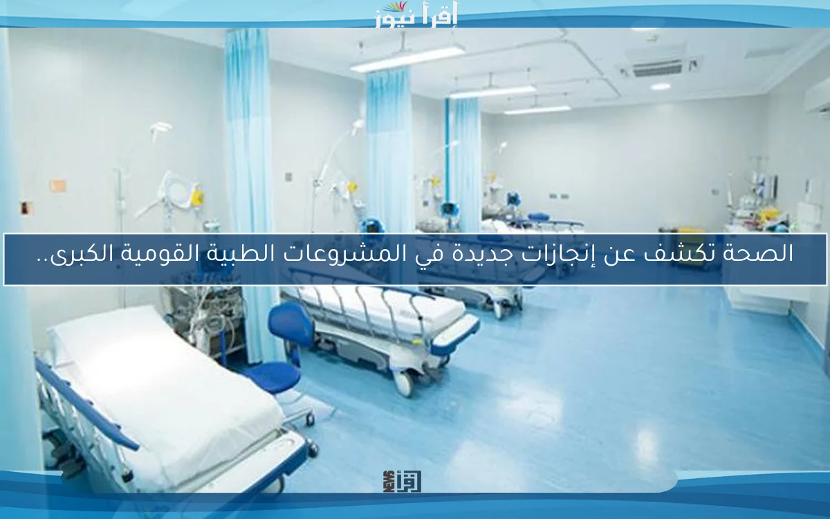 الصحة تكشف عن إنجازات جديدة في المشروعات الطبية القومية الكبرى..