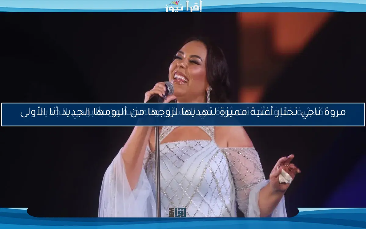 مروة ناجي تختار أغنية مميزة لتهديها لزوجها من ألبومها الجديد أنا الأولى