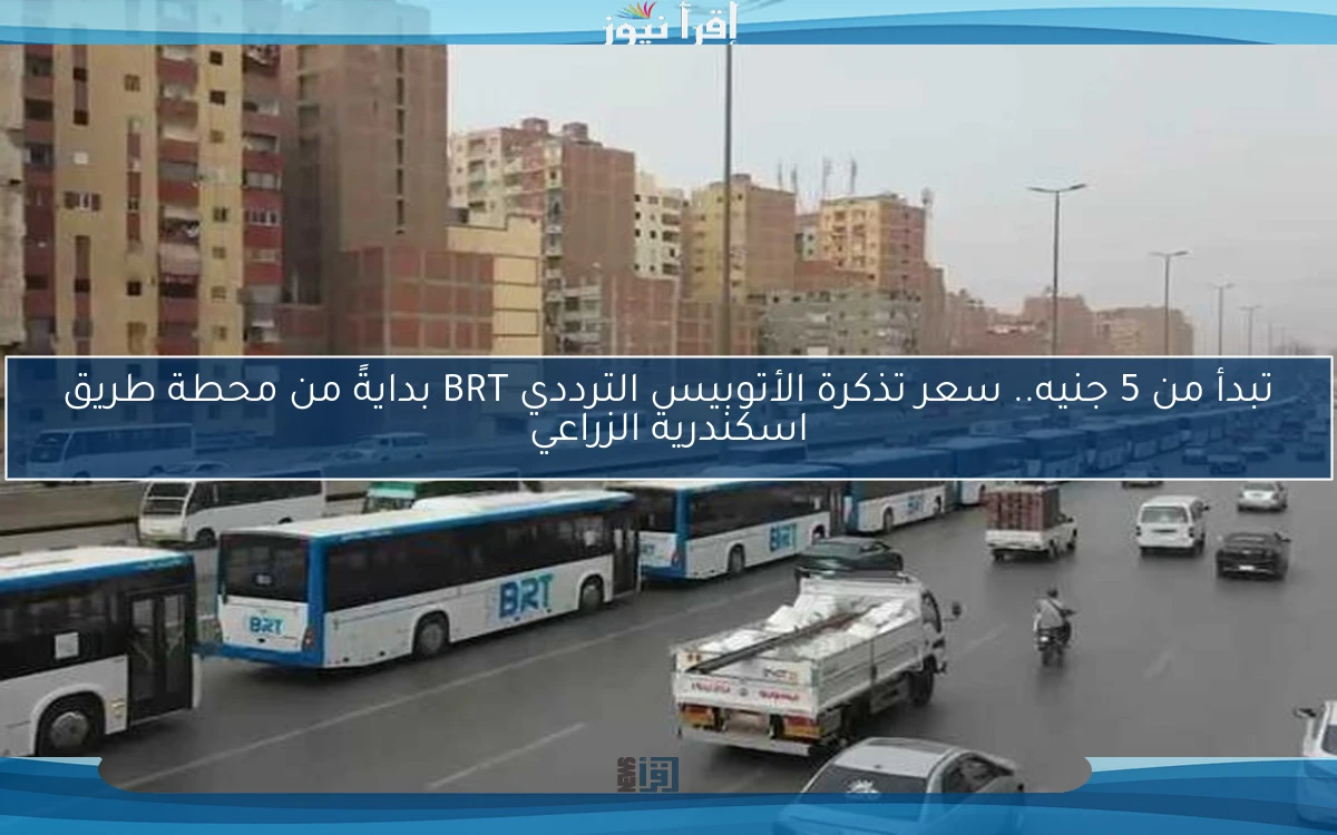 تبدأ من 5 جنيه.. سعر تذكرة الأتوبيس الترددي BRT بدايةً من محطة طريق اسكندرية الزراعي