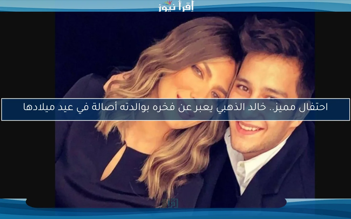 احتفال مميز.. خالد الذهبي يعبر عن فخره بوالدته أصالة في عيد ميلادها