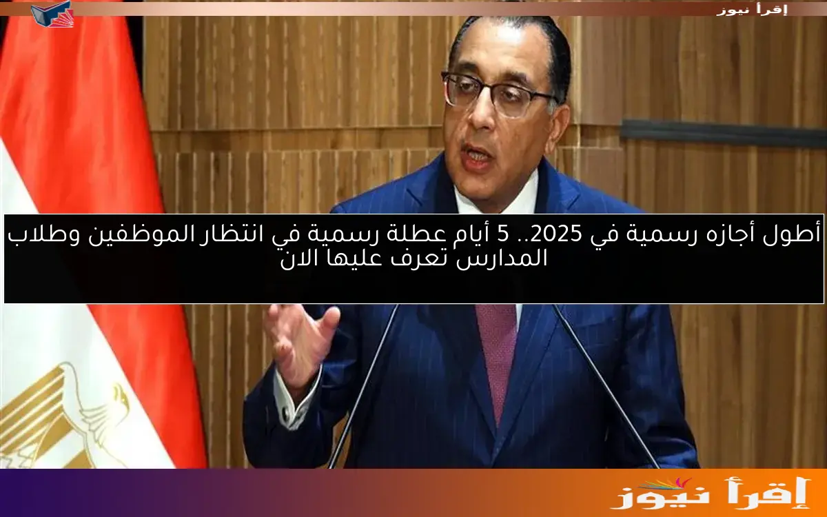 أطول أجازه رسمية في 2025.. 5 أيام عطلة رسمية في انتظار الموظفين وطلاب المدارس تعرف عليها الان