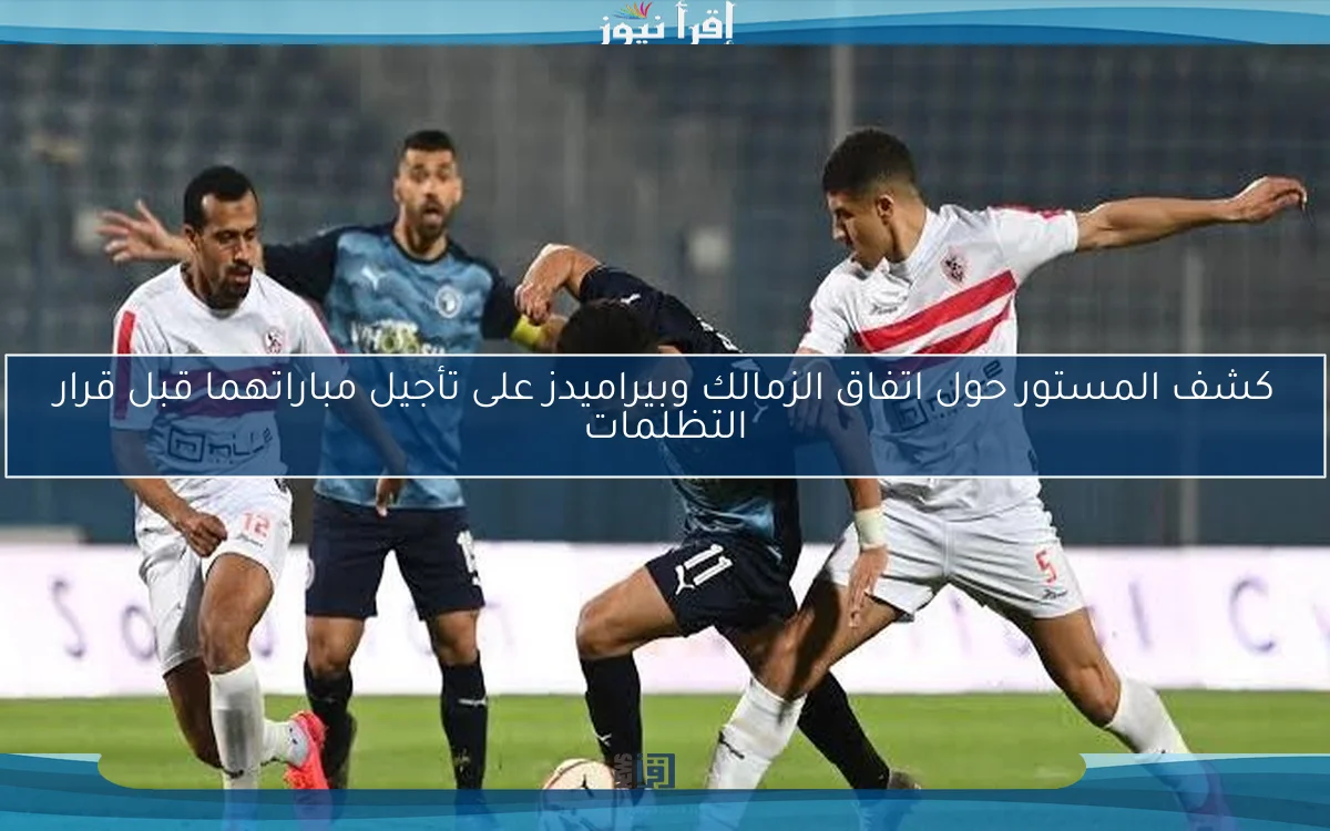 كشف المستور حول اتفاق الزمالك وبيراميدز على تأجيل مباراتهما قبل قرار التظلمات