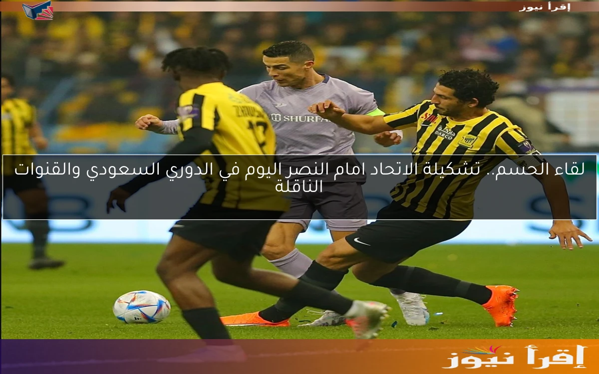 لقاء الحسم.. تشكيلة الاتحاد امام النصر اليوم في الدوري السعودي والقنوات الناقلة