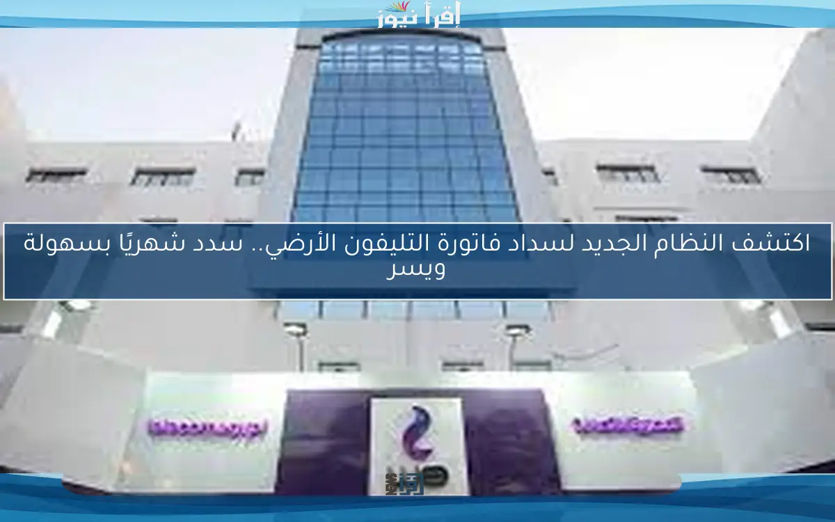 اكتشف النظام الجديد لسداد فاتورة التليفون الأرضي.. سدد شهريًا بسهولة ويسر