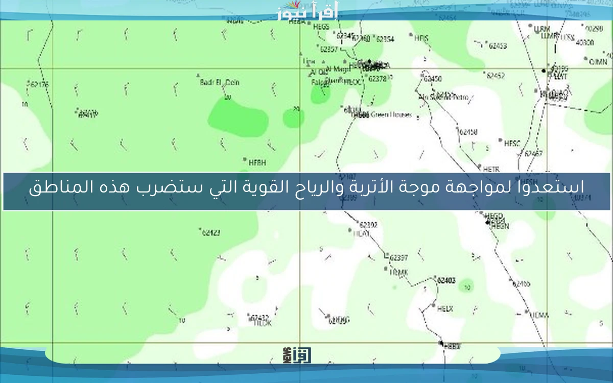 استعدوا لمواجهة موجة الأتربة والرياح القوية التي ستضرب هذه المناطق