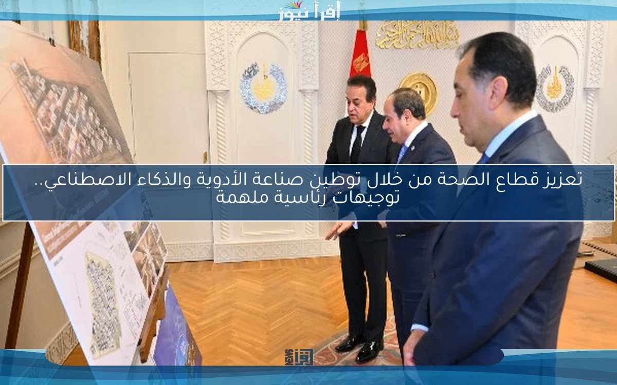 تعزيز قطاع الصحة من خلال توطين صناعة الأدوية والذكاء الاصطناعي.. توجيهات رئاسية ملهمة