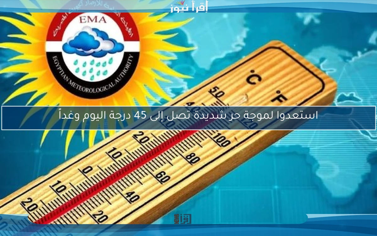 استعدوا لموجة حر شديدة تصل إلى 45 درجة اليوم وغداً