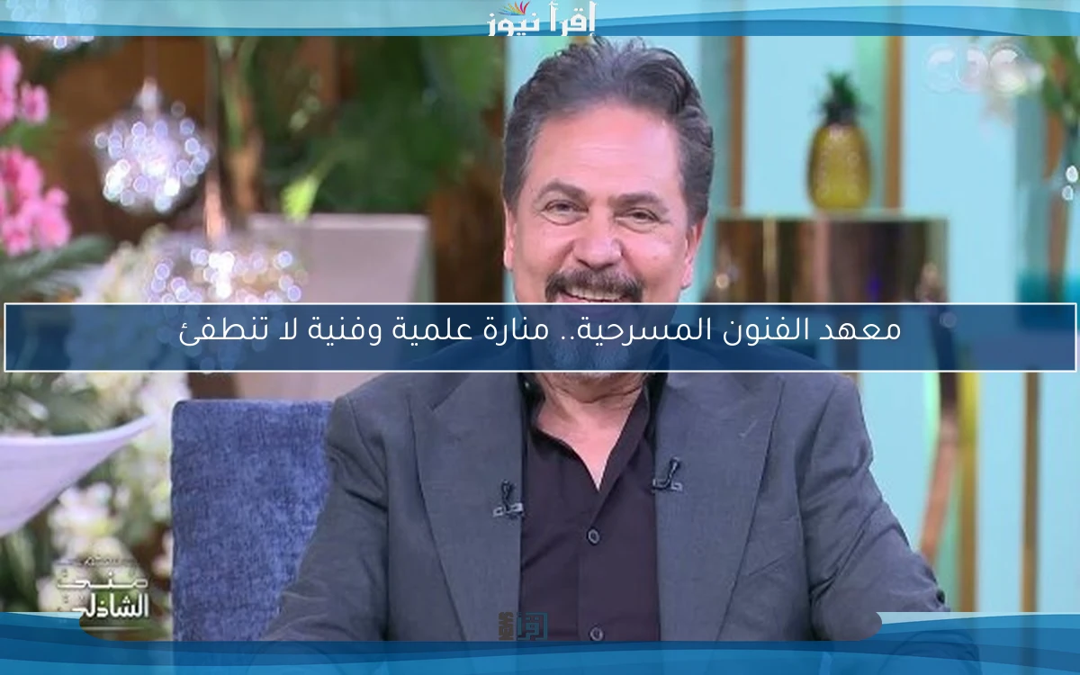 معهد الفنون المسرحية.. منارة علمية وفنية لا تنطفئ