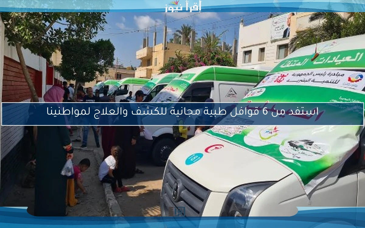 استفد من 6 قوافل طبية مجانية للكشف والعلاج لمواطنينا