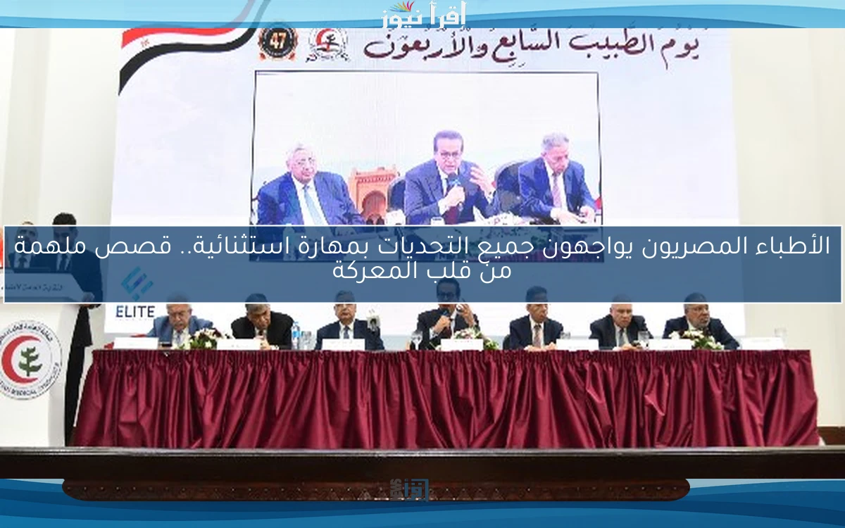 الأطباء المصريون يواجهون جميع التحديات بمهارة استثنائية.. قصص ملهمة من قلب المعركة