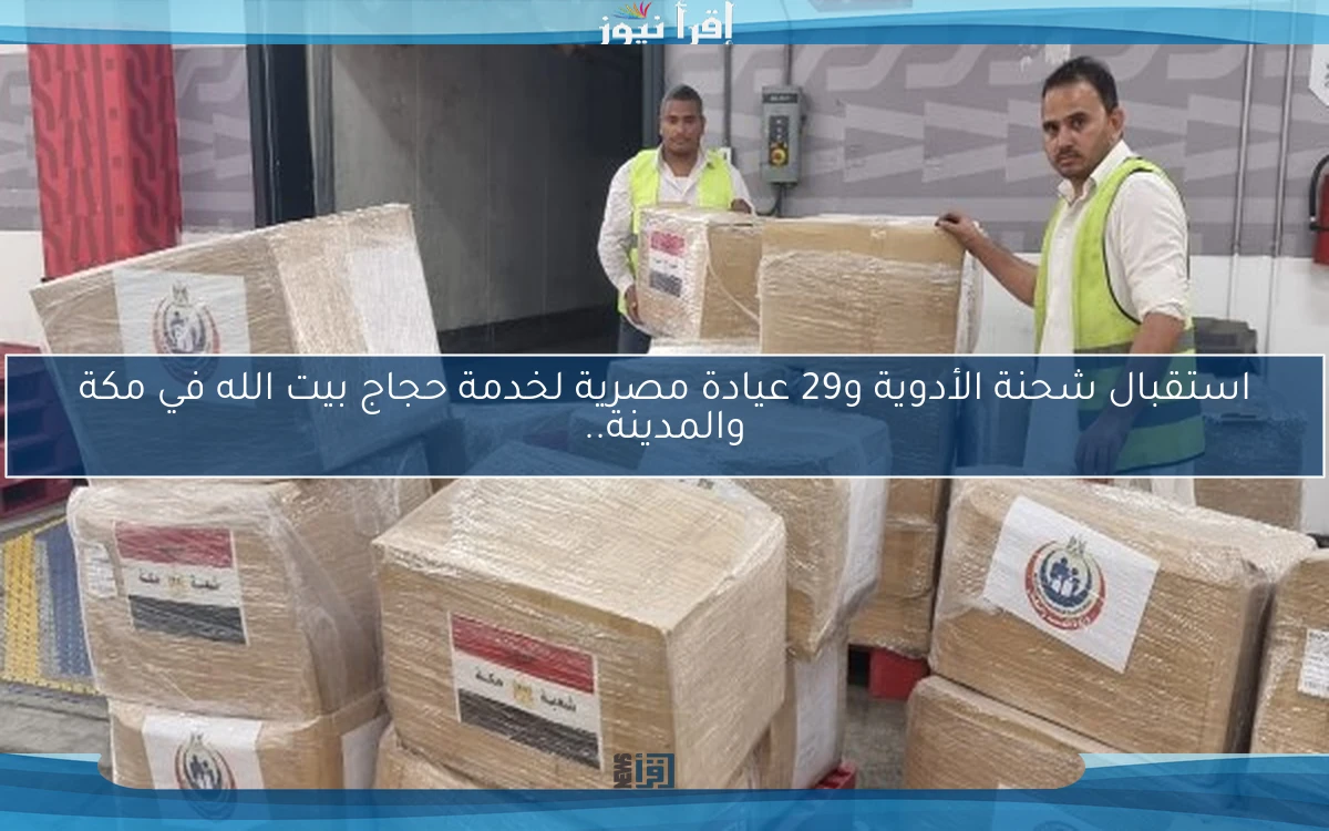 استقبال شحنة الأدوية و29 عيادة مصرية لخدمة حجاج بيت الله في مكة والمدينة..