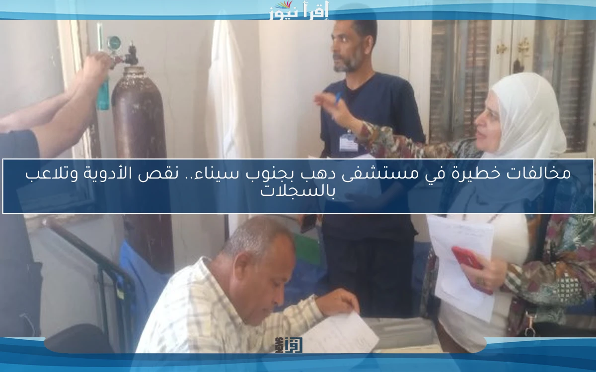 مخالفات خطيرة في مستشفى دهب بجنوب سيناء.. نقص الأدوية وتلاعب بالسجلات