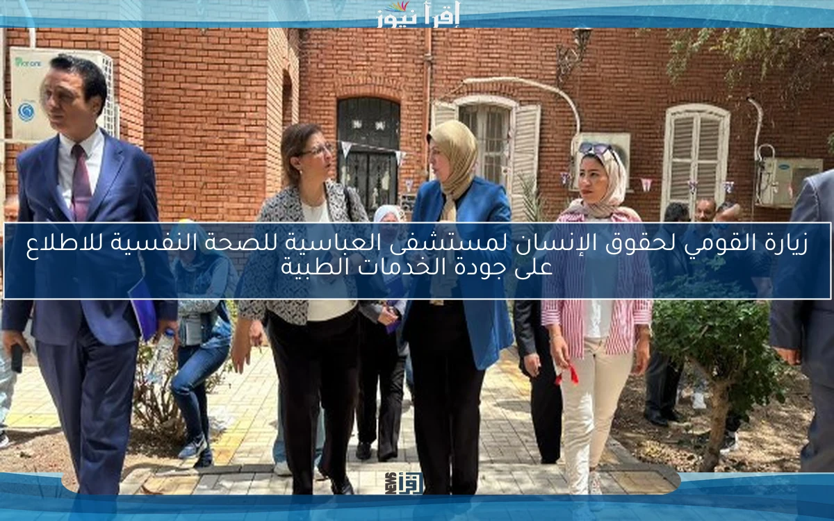 زيارة القومي لحقوق الإنسان لمستشفى العباسية للصحة النفسية للاطلاع على جودة الخدمات الطبية