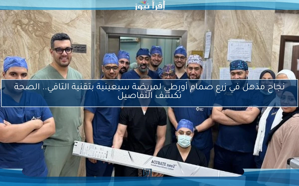 نجاح مذهل في زرع صمام أورطي لمريضة سبعينية بتقنية التافي.. الصحة تكشف التفاصيل