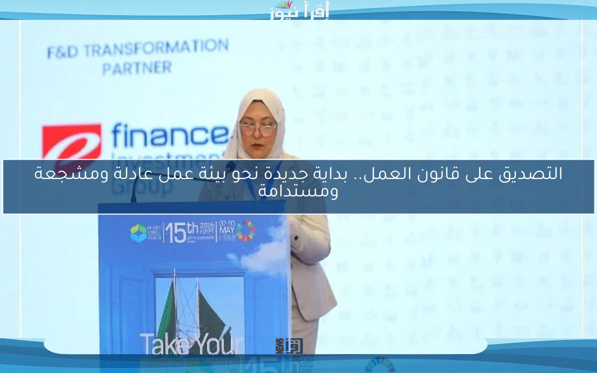 التصديق على قانون العمل.. بداية جديدة نحو بيئة عمل عادلة ومشجعة ومستدامة