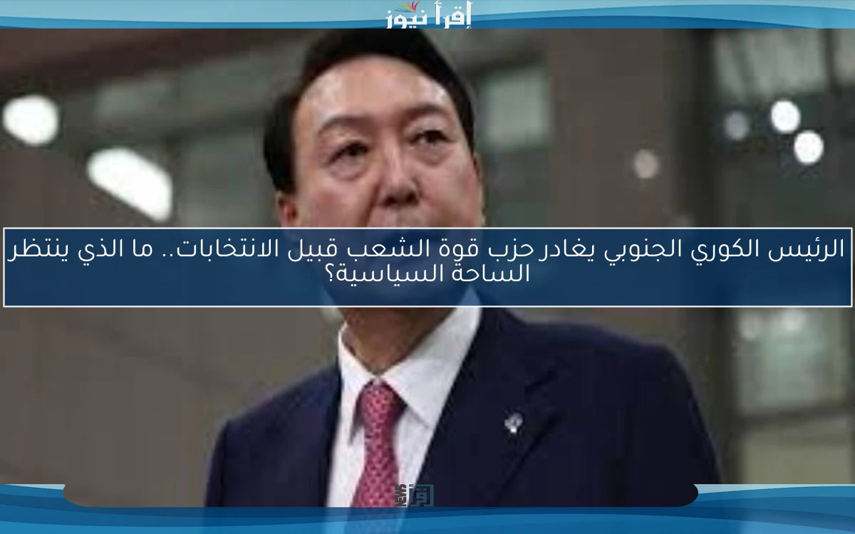 الرئيس الكوري الجنوبي يغادر حزب قوة الشعب قبيل الانتخابات.. ما الذي ينتظر الساحة السياسية؟