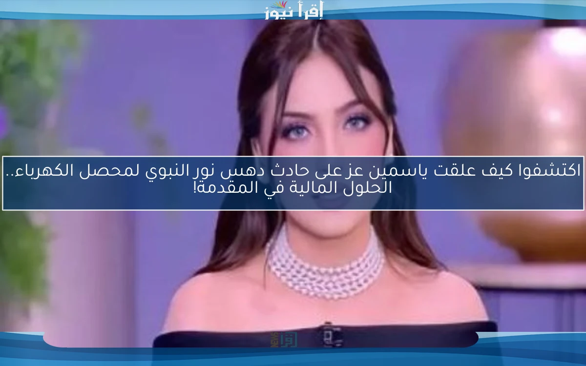 اكتشفوا كيف علقت ياسمين عز على حادث دهس نور النبوي لمحصل الكهرباء.. الحلول المالية في المقدمة!