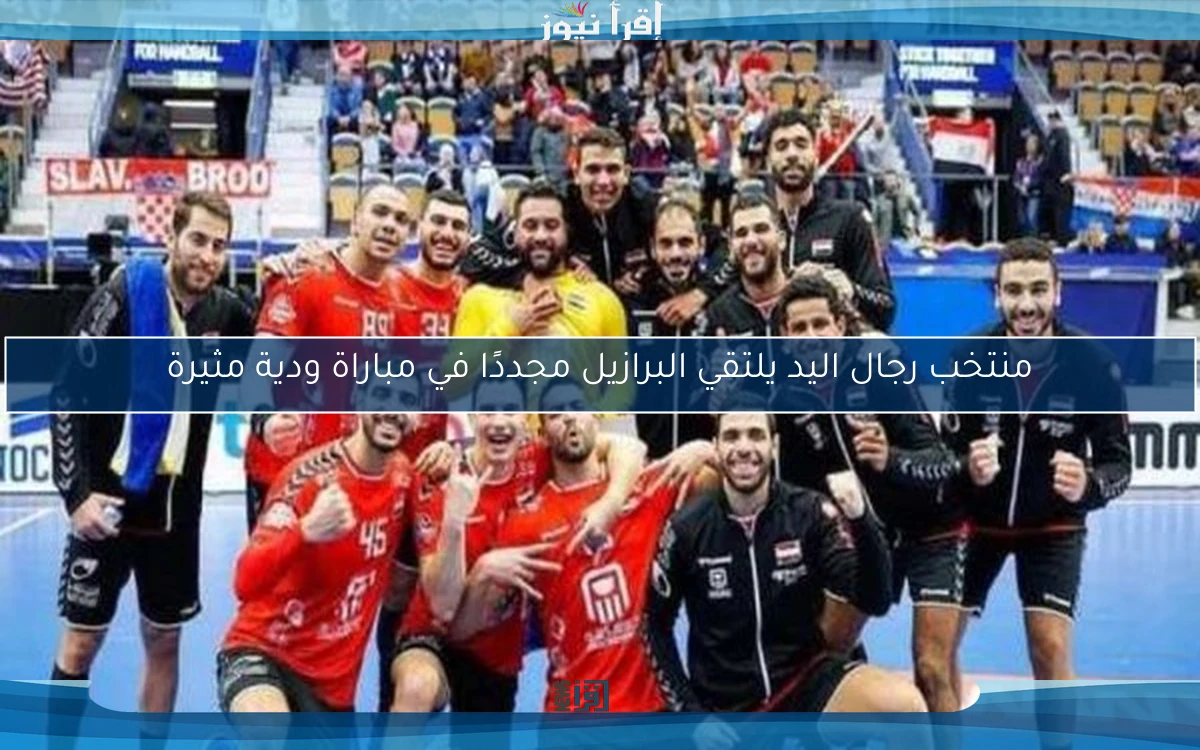 منتخب رجال اليد يلتقي البرازيل مجددًا في مباراة ودية مثيرة