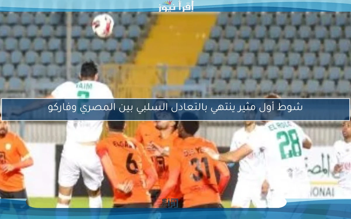 شوط أول مثير ينتهي بالتعادل السلبي بين المصري وفاركو