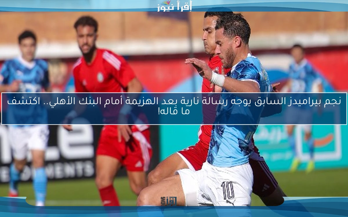 نجم بيراميدز السابق يوجه رسالة نارية بعد الهزيمة أمام البنك الأهلي.. اكتشف ما قاله!