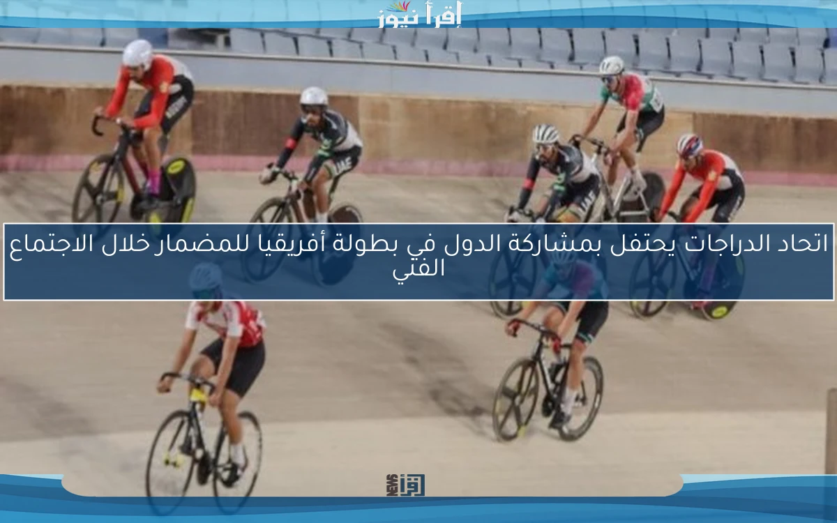 اتحاد الدراجات يحتفل بمشاركة الدول في بطولة أفريقيا للمضمار خلال الاجتماع الفني