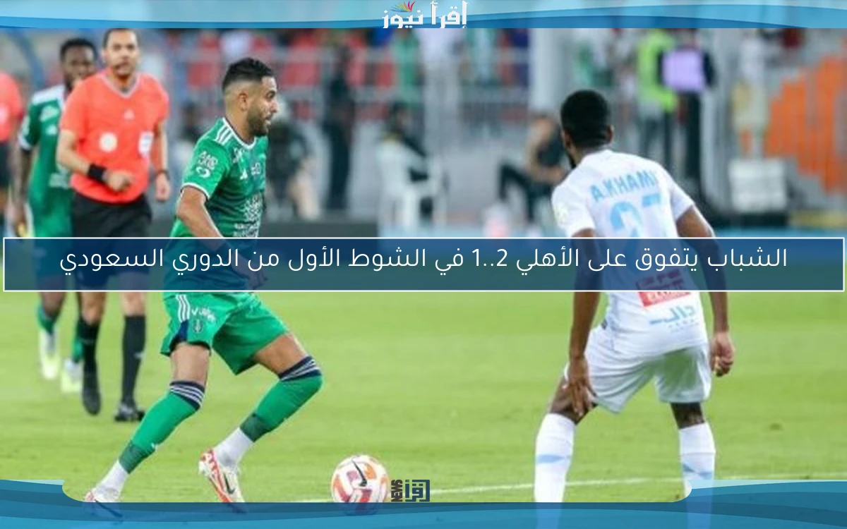 الشباب يتفوق على الأهلي 2..1 في الشوط الأول من الدوري السعودي
