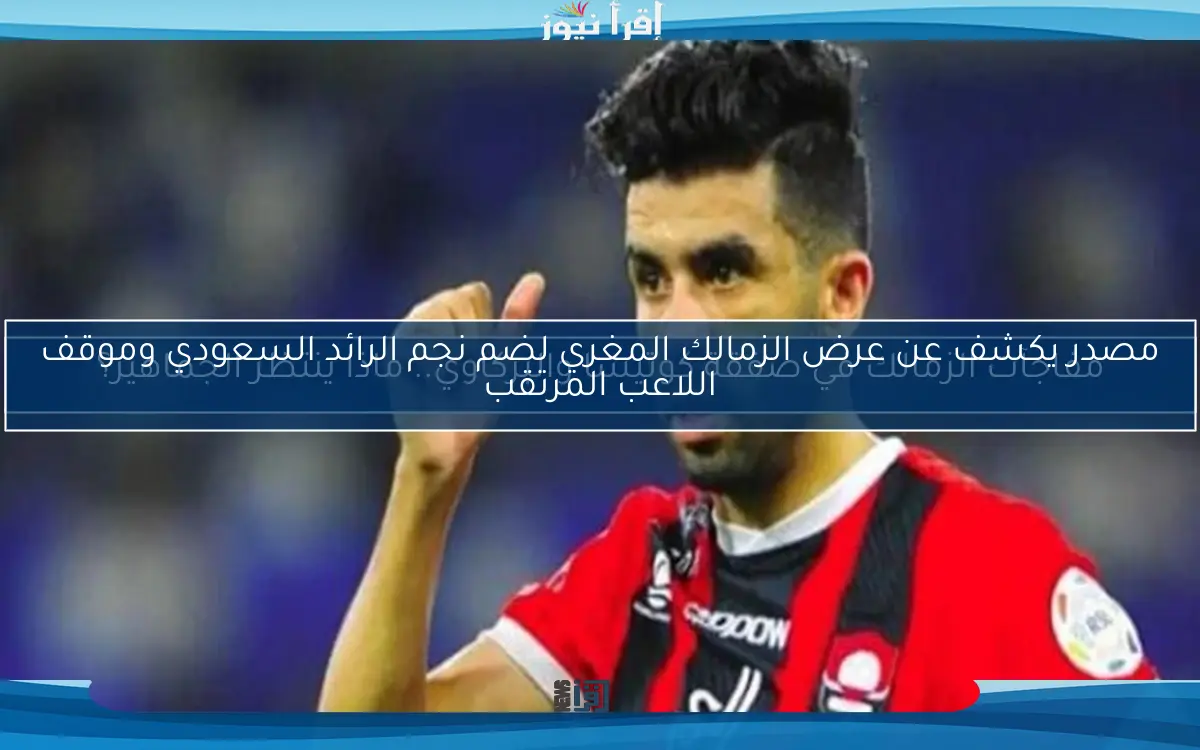 مصدر يكشف عن عرض الزمالك المغري لضم نجم الرائد السعودي وموقف اللاعب المرتقب