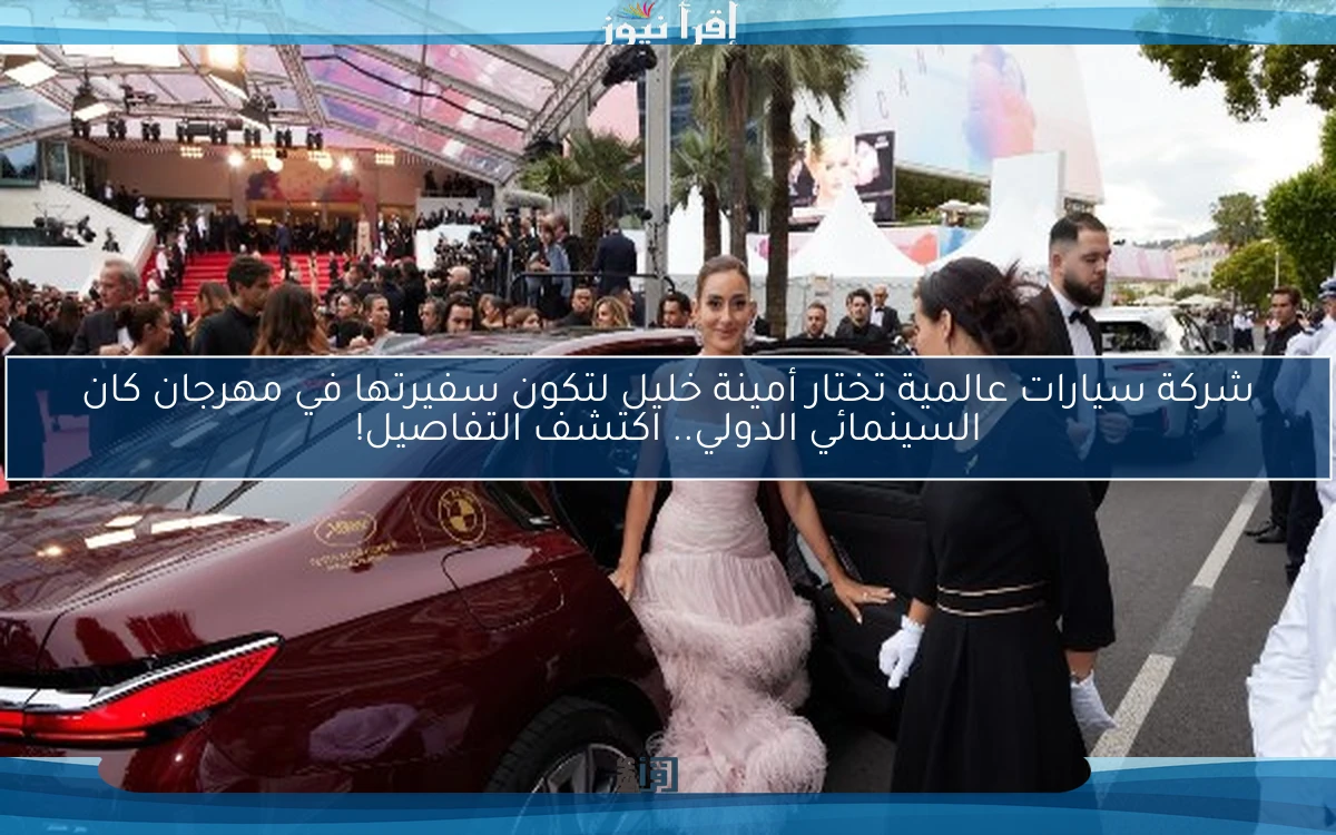 شركة سيارات عالمية تختار أمينة خليل لتكون سفيرتها في مهرجان كان السينمائي الدولي.. اكتشف التفاصيل!