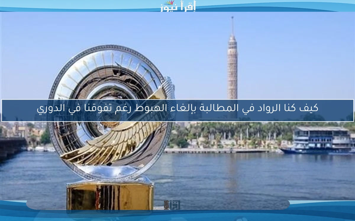 كيف كنا الرواد في المطالبة بإلغاء الهبوط رغم تفوقنا في الدوري