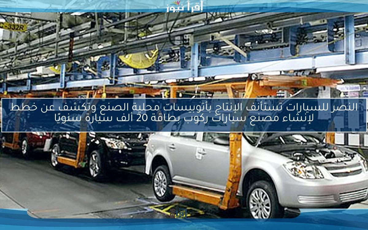 النصر للسيارات تستأنف الإنتاج بأتوبيسات محلية الصنع وتكشف عن خطط لإنشاء مصنع سيارات ركوب بطاقة 20 ألف سيارة سنويًا