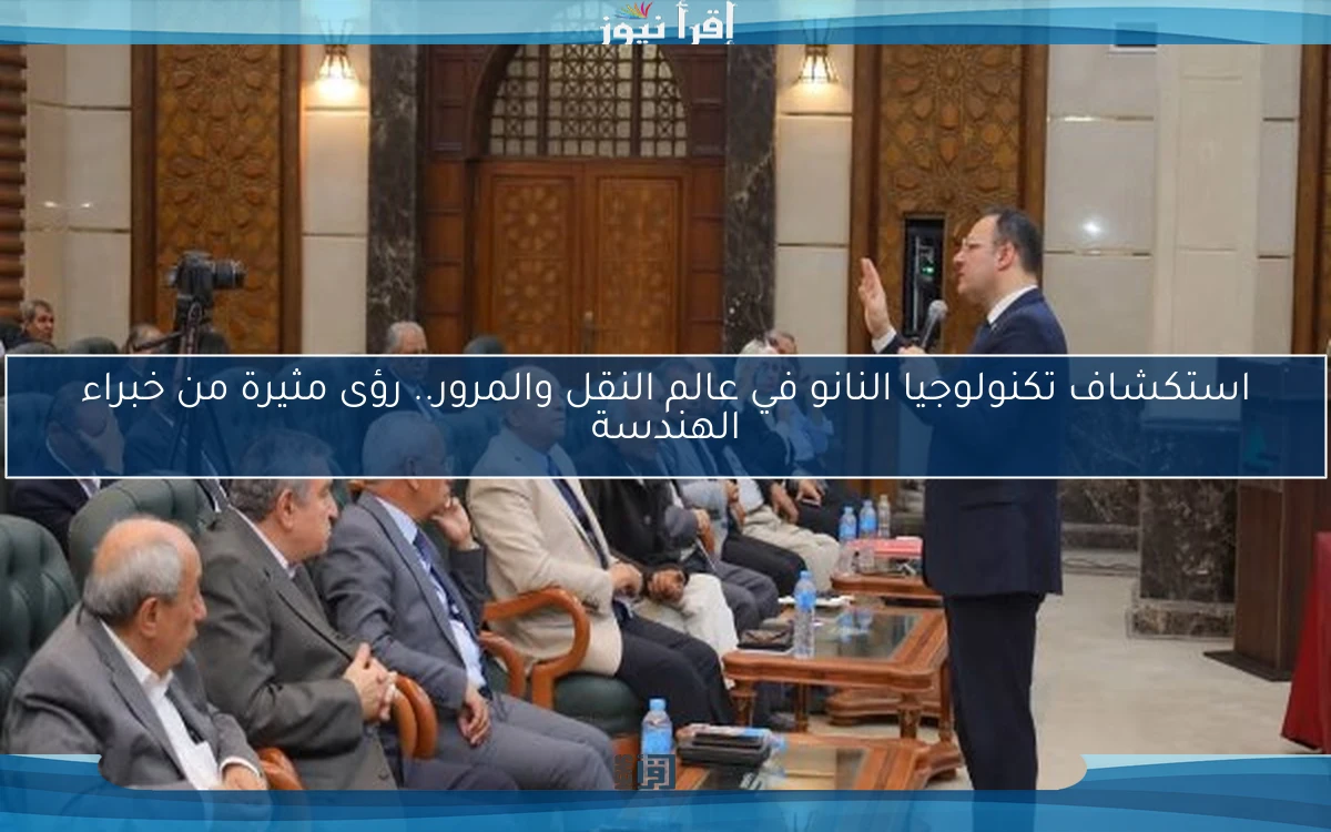 استكشاف تكنولوجيا النانو في عالم النقل والمرور.. رؤى مثيرة من خبراء الهندسة