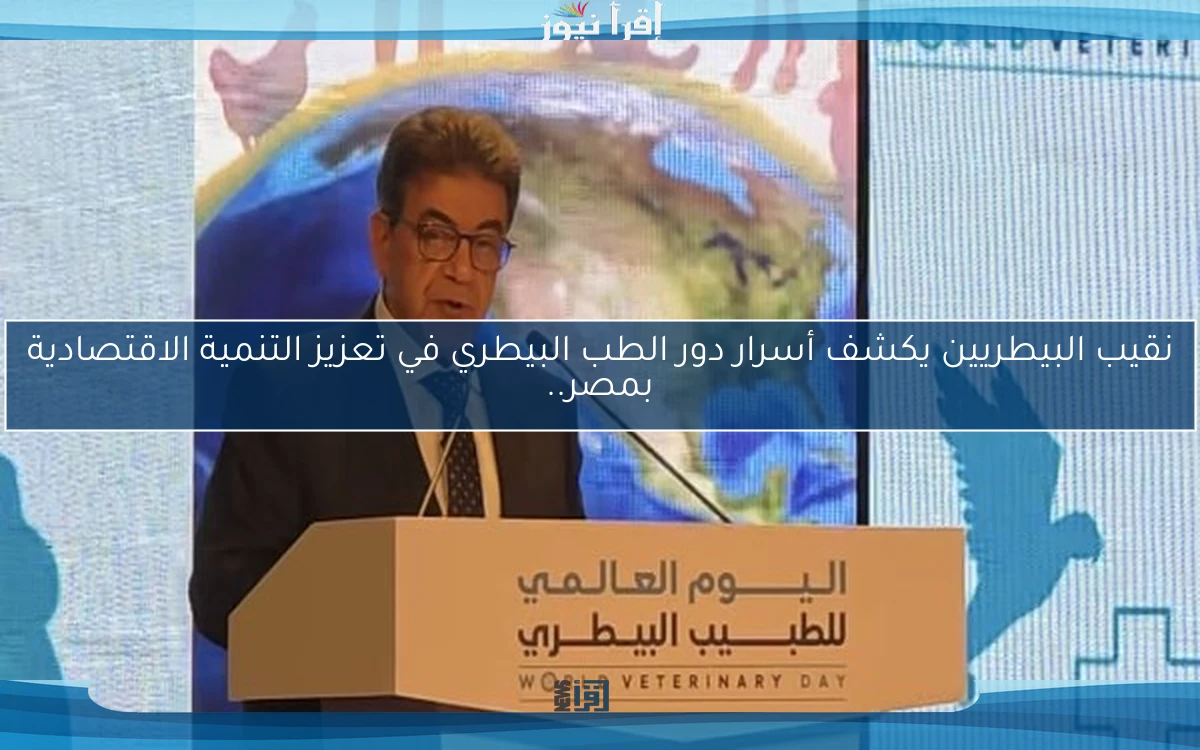 نقيب البيطريين يكشف أسرار دور الطب البيطري في تعزيز التنمية الاقتصادية بمصر..