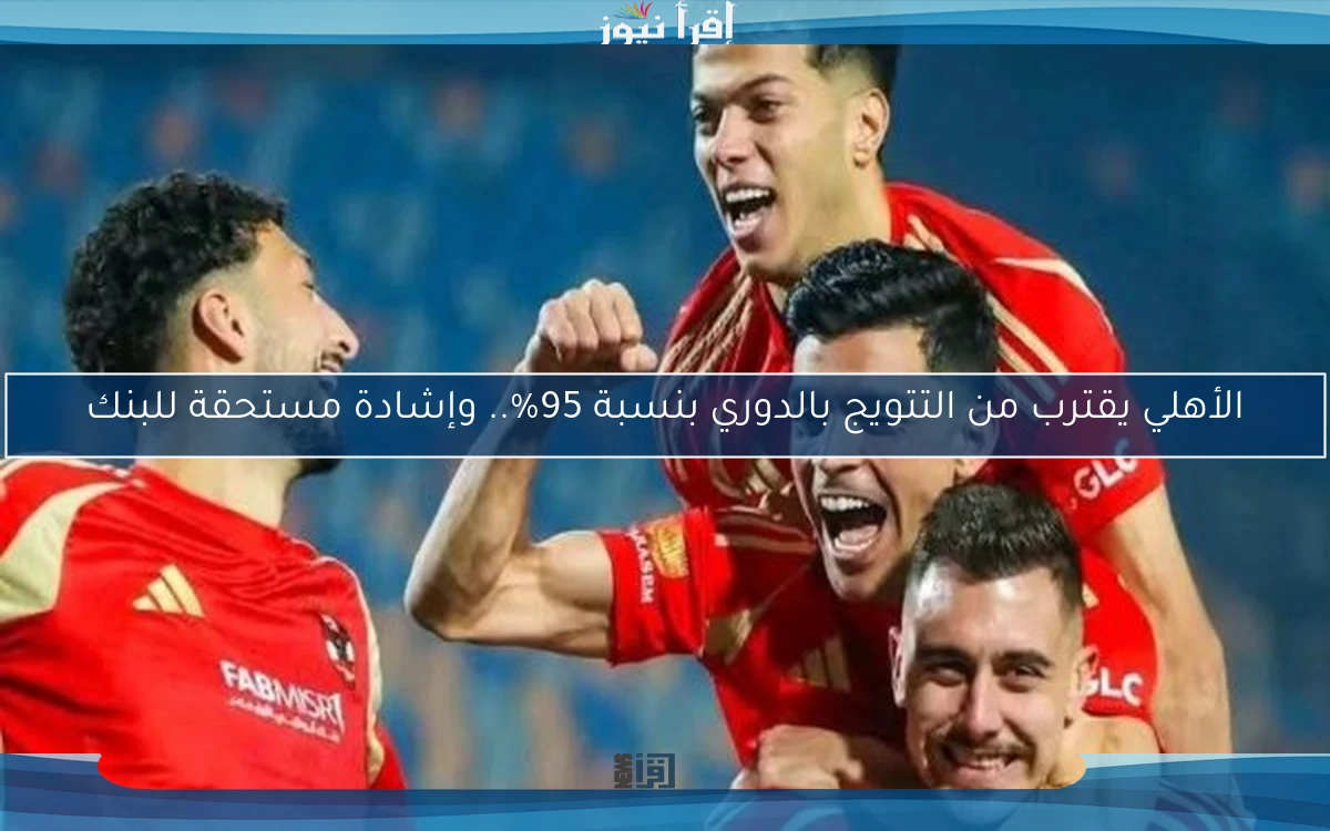 الأهلي يقترب من التتويج بالدوري بنسبة 95%.. وإشادة مستحقة للبنك