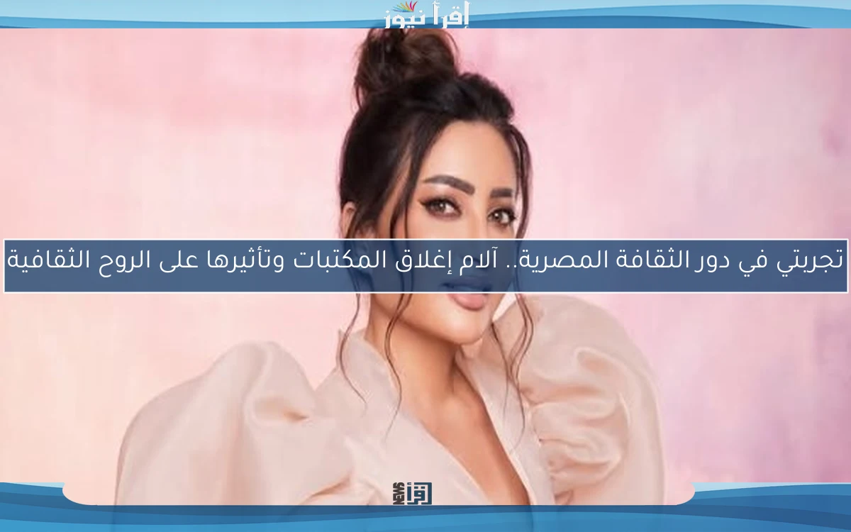 تجربتي في دور الثقافة المصرية.. آلام إغلاق المكتبات وتأثيرها على الروح الثقافية