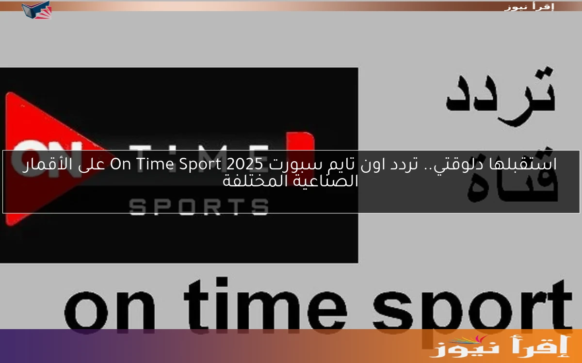 استقبلها دلوقتي.. تردد اون تايم سبورت On Time Sport 2025 على الأقمار الصناعية المختلفة