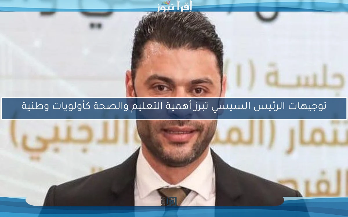 توجيهات الرئيس السيسي تبرز أهمية التعليم والصحة كأولويات وطنية